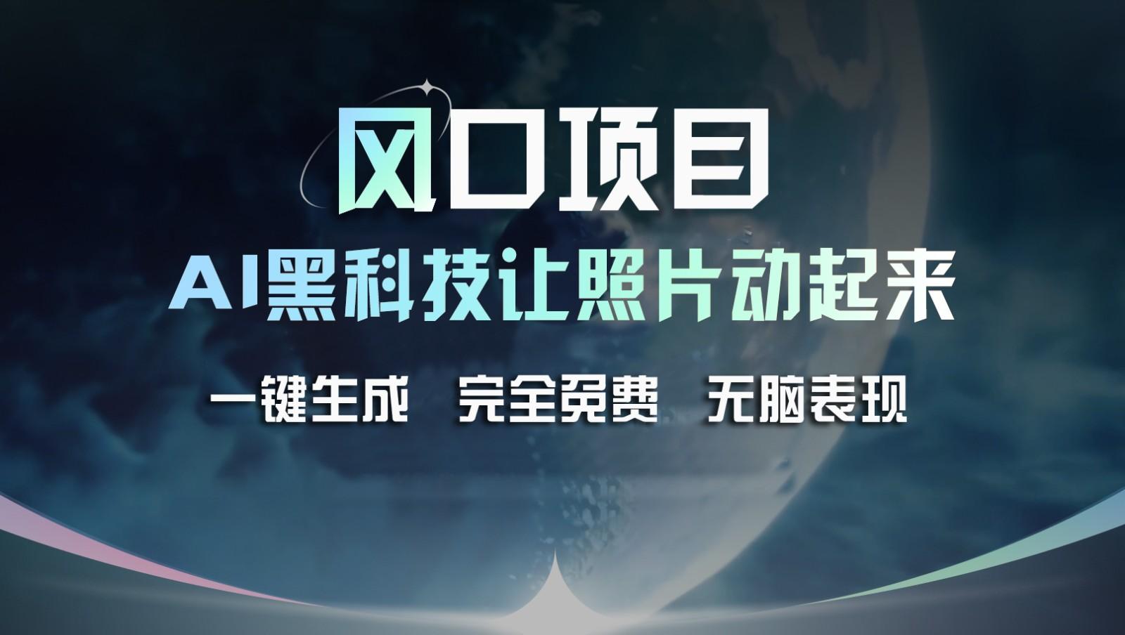 风口项目，AI 黑科技让老照片复活！一键生成完全免费！接单接到手抽筋，无脑变现-知库