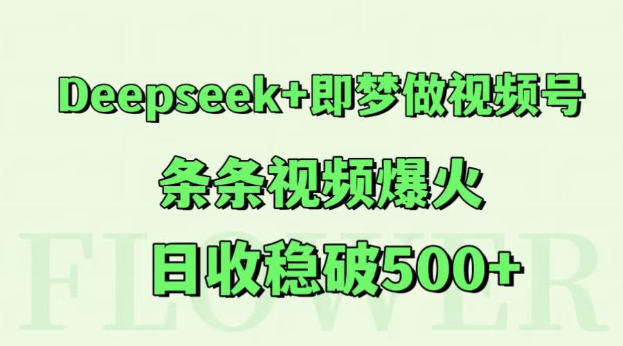 Deepseek+即梦做视频号，条条视频爆火，日收稳破500+-知库