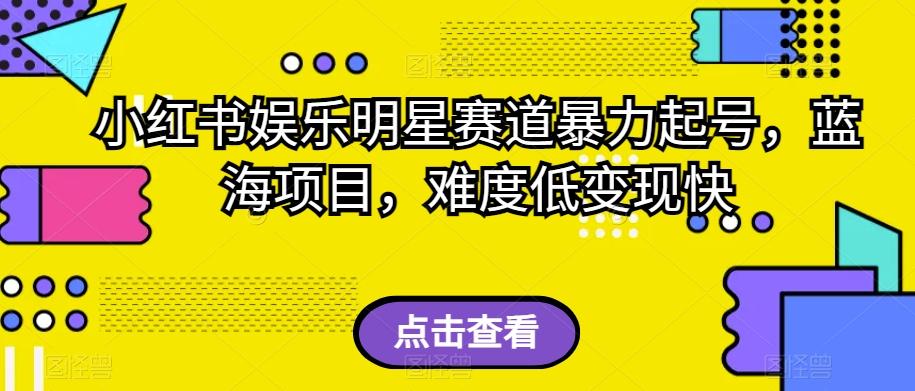 小红书娱乐明星赛道暴力起号，蓝海项目，难度低变现快【揭秘】-知库