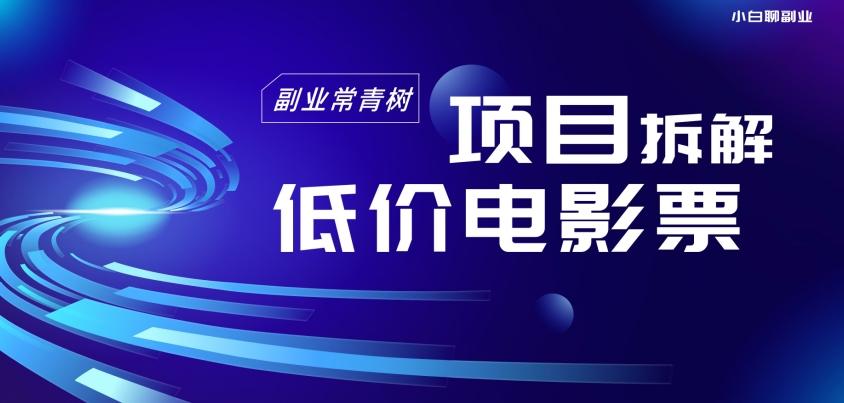 低价电影票项目拆解，便宜电影票出票，电影票优惠，电影票副业从0-1～-知库