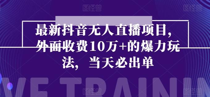 最新抖音无人直播项目，外面收费10w+的爆力玩法，当天必出单-知库