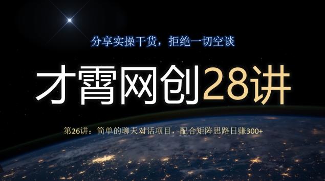 才霄网创28讲第26讲：简单的聊天对话项目，配合矩阵思路日赚300+-知库