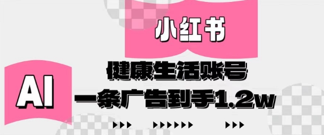 小红书AI健康生活账号，作品制作简单好变现，一条广告到手1.2w-知库