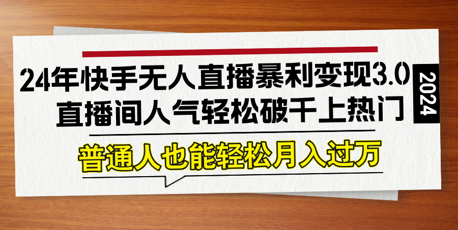 24年快手无人直播暴利变现3.0，直播间人气轻松破千上热门，普通人也能…-知库