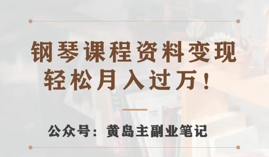 黄岛主·钢琴课程资料变现分享课，视频版一条龙实操玩法分享给你-知库