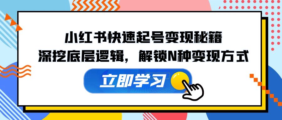 小红书快速起号变现秘籍：深挖底层逻辑，解锁N种变现方式-知库