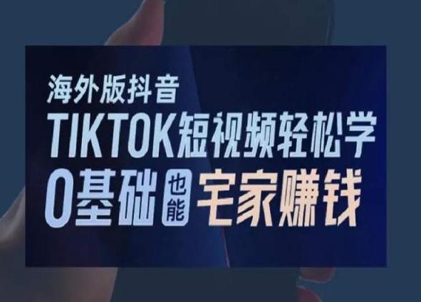 海外版抖音TikTok短视频轻松学，0基础宅家也能赚钱-知库