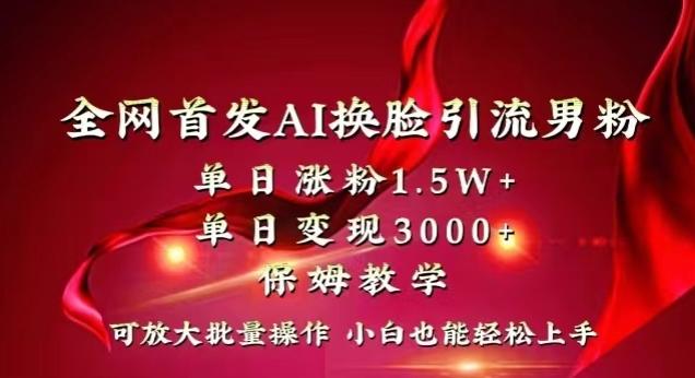 全网首发Ai换脸引流男粉，单日涨粉1.5w+，单日变现3000+，小白也能轻松上手拿结果【揭秘】-知库