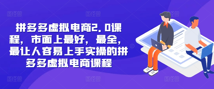 拼多多虚拟电商2.0项目，市面上最好，最全，最让人容易上手实操的拼多多虚拟电商课程-知库