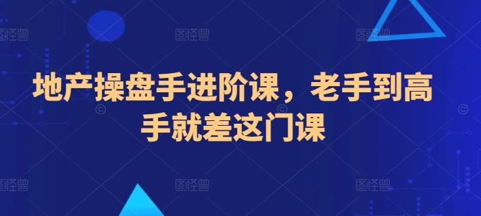 地产操盘手进阶课，老手到高手就差这门课-知库