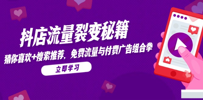 抖店流量裂变秘籍，猜你喜欢，搜索推荐，免费流量与付费广告组合拳-知库
