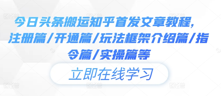 今日头条搬运知乎首发文章教程，注册篇/开通篇/玩法框架介绍篇/指令篇/实操篇等-知库