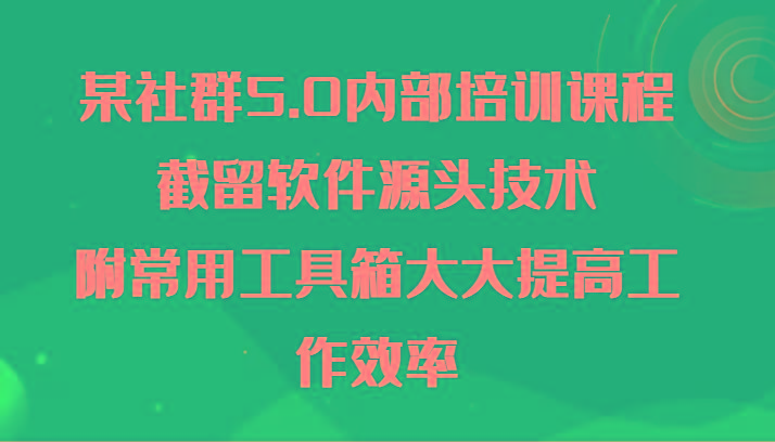 某社群5.0内部培训课程，截留软件源头技术，附常用工具箱大大提高工作效率-知库