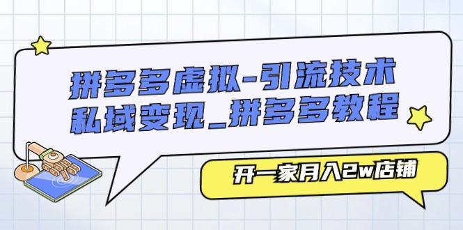 拼多多虚拟-引流技术与私域变现_拼多多教程：开一家月入2w店铺-知库