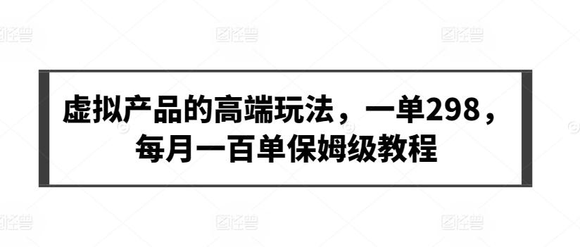 虚拟产品的高端玩法，一单298，每月一百单保姆级教程【揭秘】-知库