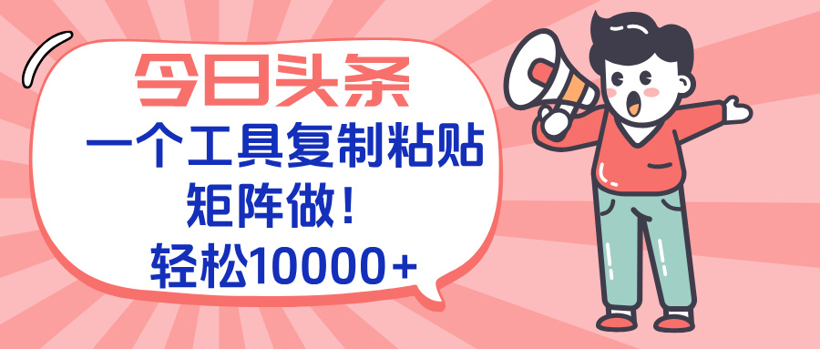 今日头条最新玩法，一个工具复制黏贴，矩阵去做10000+-知库