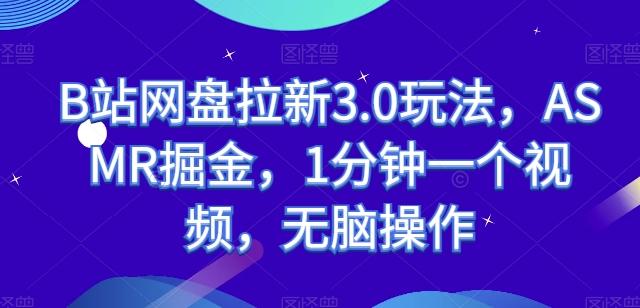 B站网盘拉新3.0玩法，ASMR掘金，1分钟一个视频，无脑操作【揭秘】-知库