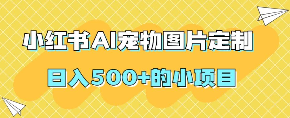 小红书AI宠物图片定制，日入500+的小项目-知库