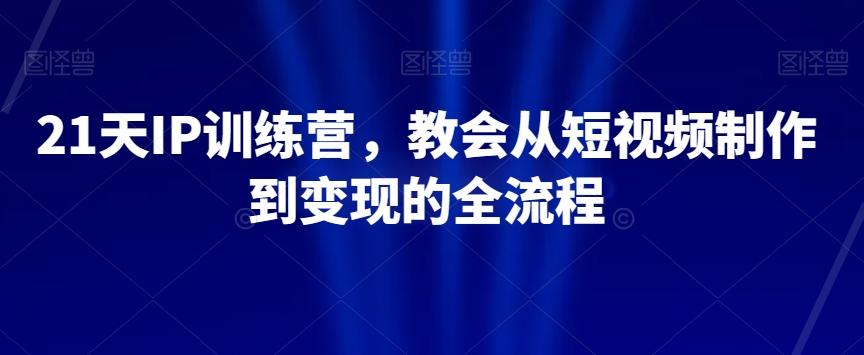 21天IP训练营，教会从短视频制作到变现的全流程-知库