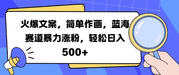 火爆文案，简单作画，蓝海赛道暴力涨粉，轻松日入5张-知库