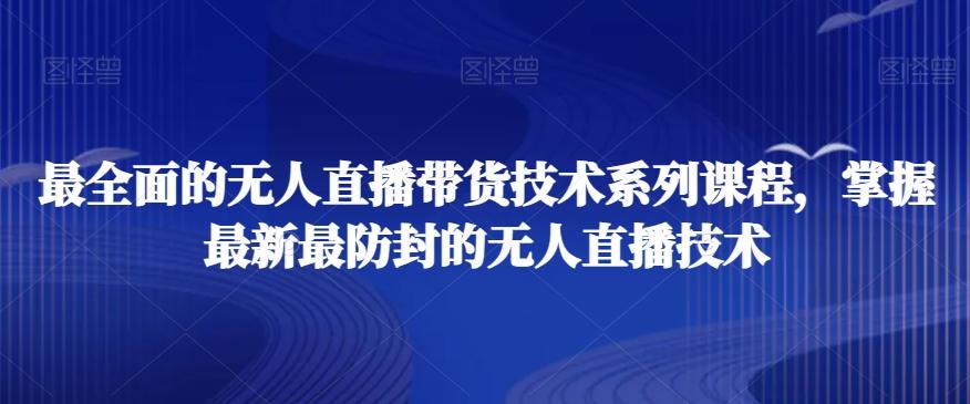 最全面的无人直播‮货带‬技术系‮课列‬程，掌握最新最防封的无人直播技术-知库