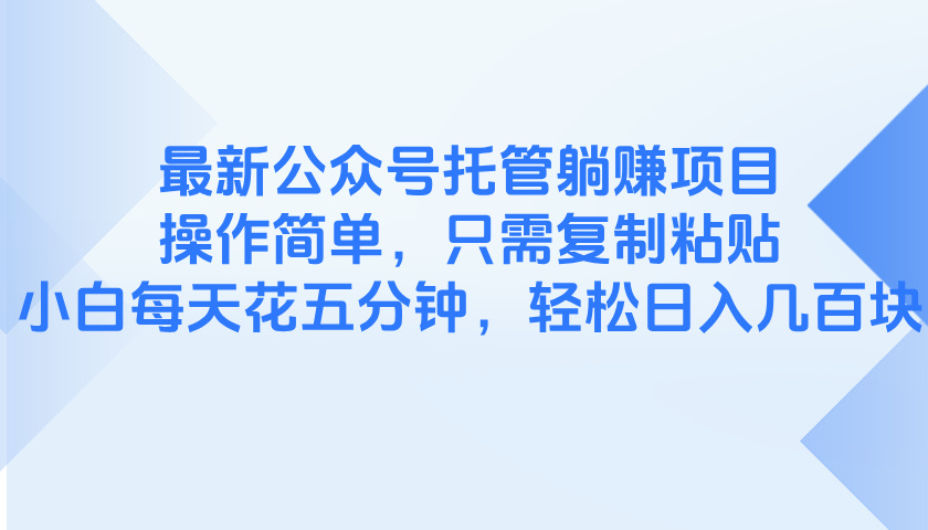 最新公众号托管躺赚项目，操作简单，只需复制粘贴，小白每天花五分钟，…-知库