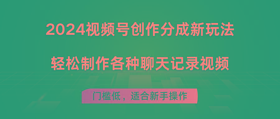 2024视频号创作分成新玩法，轻松制作各种聊天记录视频，门槛低，适合新手操作-知库