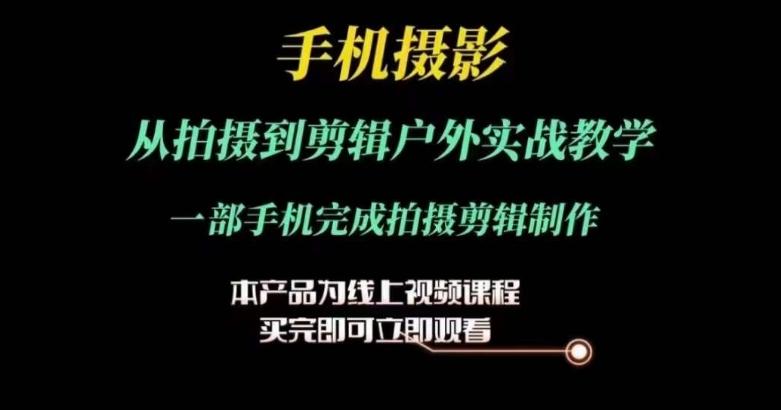 运镜剪辑实操课，手机摄影从拍摄到剪辑户外实战教学，一部手机完成拍摄剪辑制作-知库