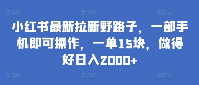 小红书最新拉新野路子，一部手机即可操作，一单15块，做得好日入2000+【揭秘】-知库