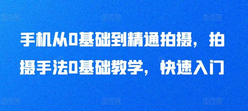 手机从0基础到精通拍摄，拍摄手法0基础教学，快速入门-知库