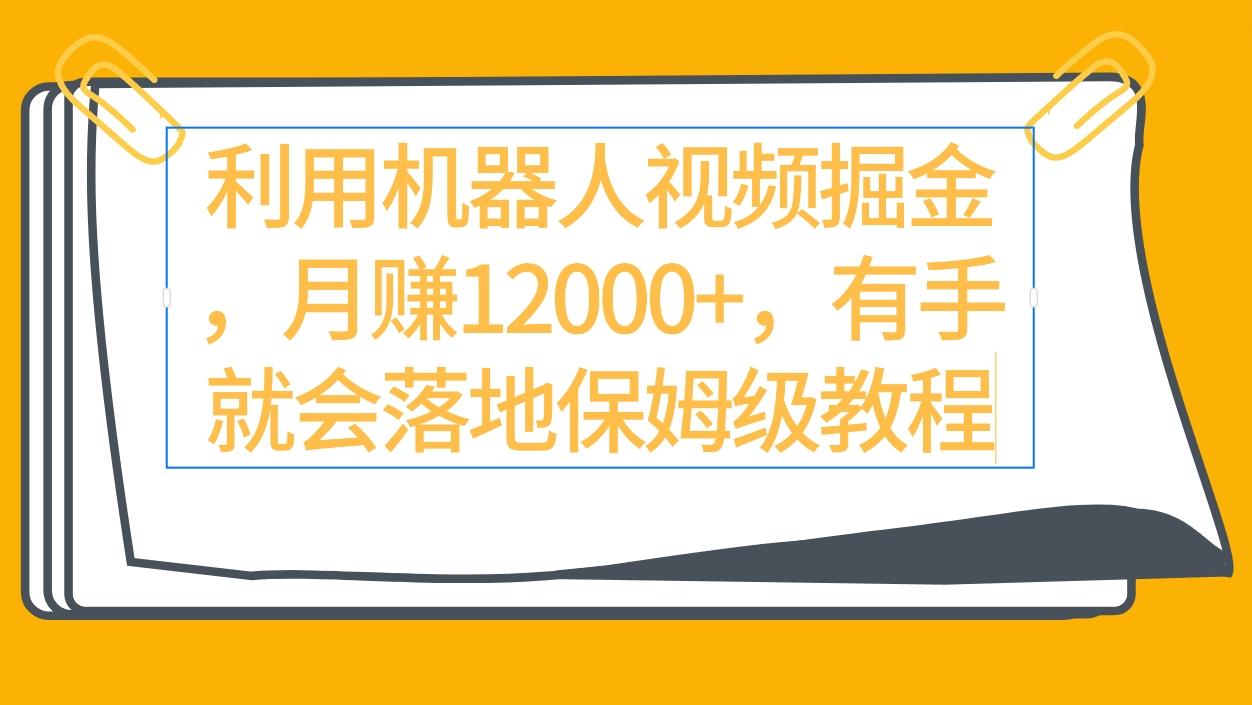 (9346期)利用机器人视频掘金月赚12000+，有手就会落地保姆级教程-知库