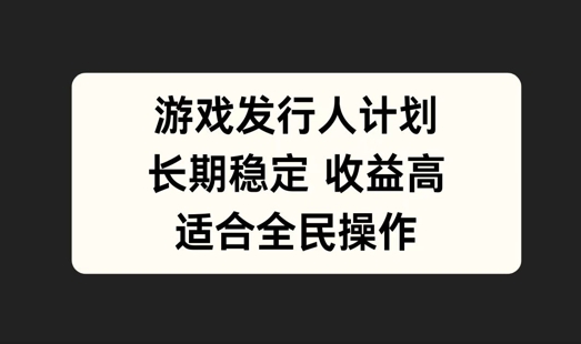 游戏发行人计划，长期稳定，适合全民操作【揭秘】-知库