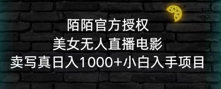 陌陌官方授权美女无人直播电影，卖写真日入1000+小白入手项目【揭秘】-知库