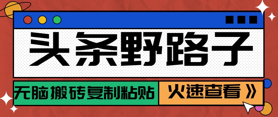 头条野路子玩法之相亲赛道，无脑搬砖复制粘贴，单账号日稳定300+保姆级教程-知库