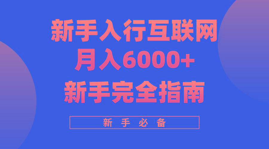 (10058期)互联网新手月入6000+完全指南 十年创业老兵用心之作，帮助小白快速入门-知库