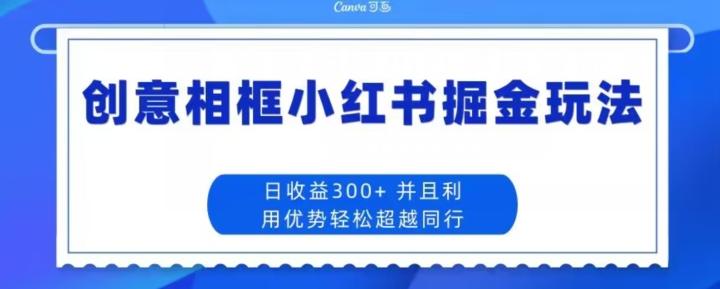 创意相框小红书掘金玩法日收益300+-知库