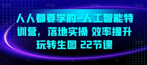 人人都要学的-人工智能特训营，落地实操 效率提升 玩转生图(22节课)-知库