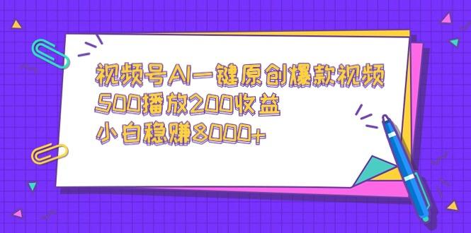 视频号AI一键原创爆款视频，500播放200收益，小白稳赚8000+-知库