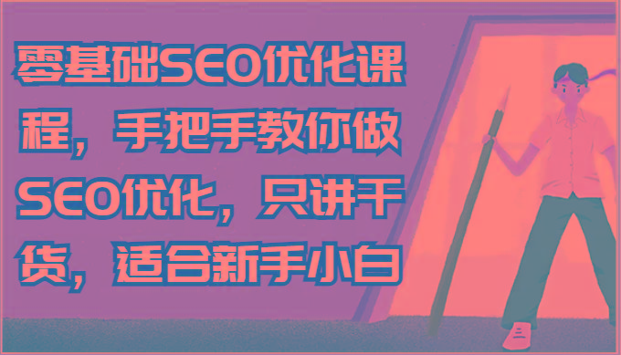 零基础SEO优化课程，手把手教你做SEO优化，只讲干货，适合新手小白-知库