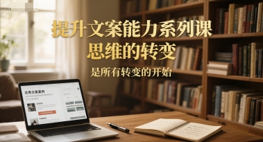 提升文案能力系列课，思维的转变，是所有转变的开始-知库