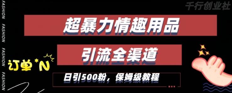 最新情趣项目引流全渠道，自带高流量，保姆级教程，轻松破百单，日引500+粉【揭秘】-知库