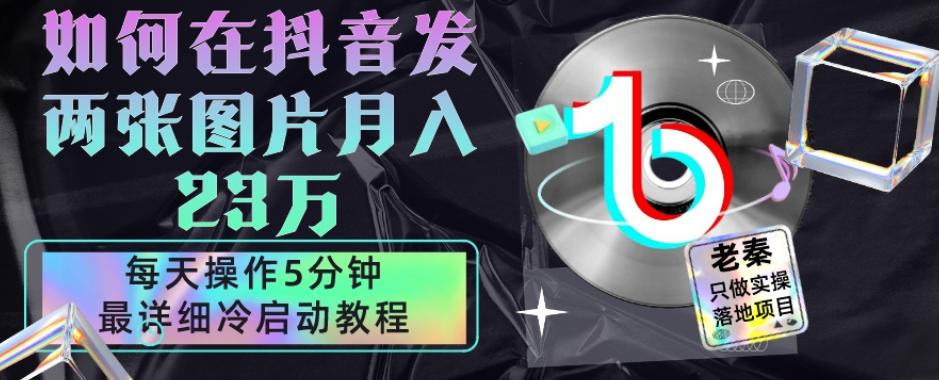 仅靠发两张图片月入23万，每天只在抖音操作5分钟-最详细的教程冷启动-知库