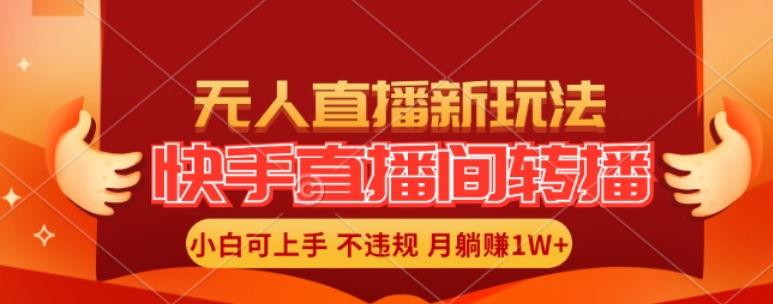 快手直播间全自动转播玩法，全人工无需干预，小白月入1W+轻松实现【揭秘】-知库