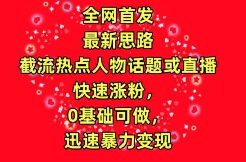 全网首发，截流热点人物话题或直播，快速涨粉，0基础可做，迅速暴力变现【揭秘】-知库