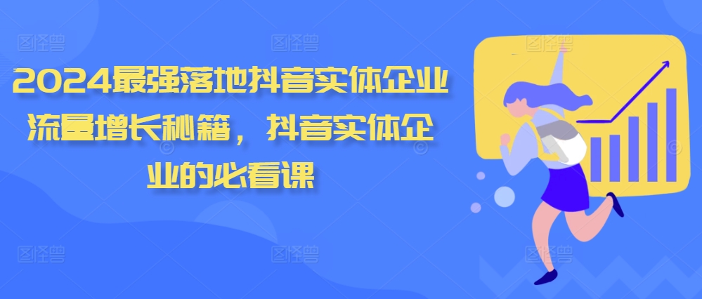 2024最强落地抖音实体企业流量增长秘籍，抖音实体企业的必看课-知库