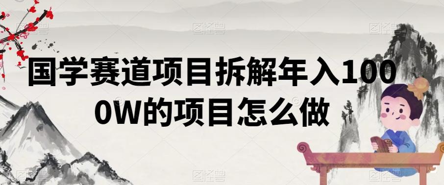 国学赛道项目拆解年入1000W的项目怎么做-知库