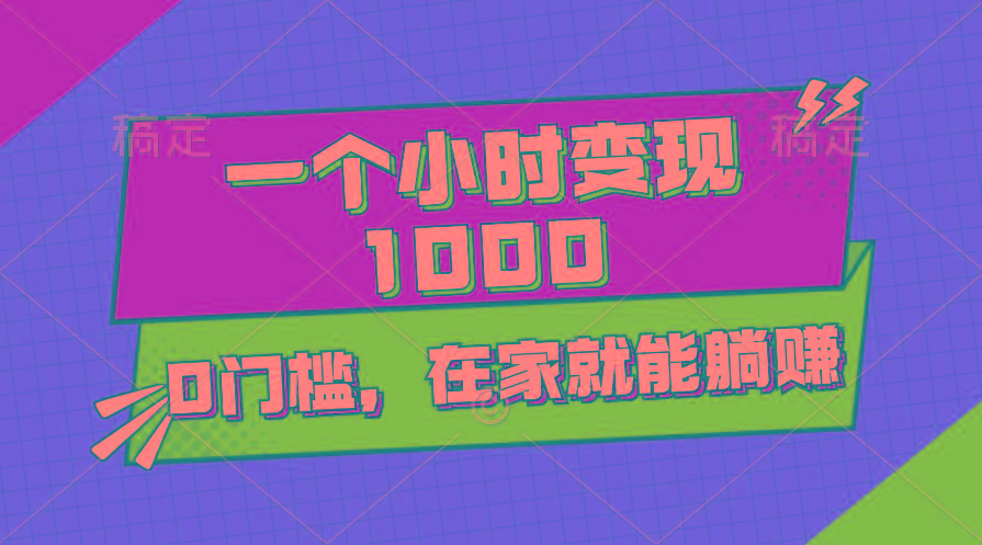 一个小时就能变现1000+，0门槛，在家一部手机就能躺赚-知库