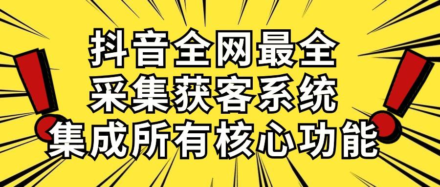 抖音全网最全采集获客系统，集成所有核心功能，日引500+-知库