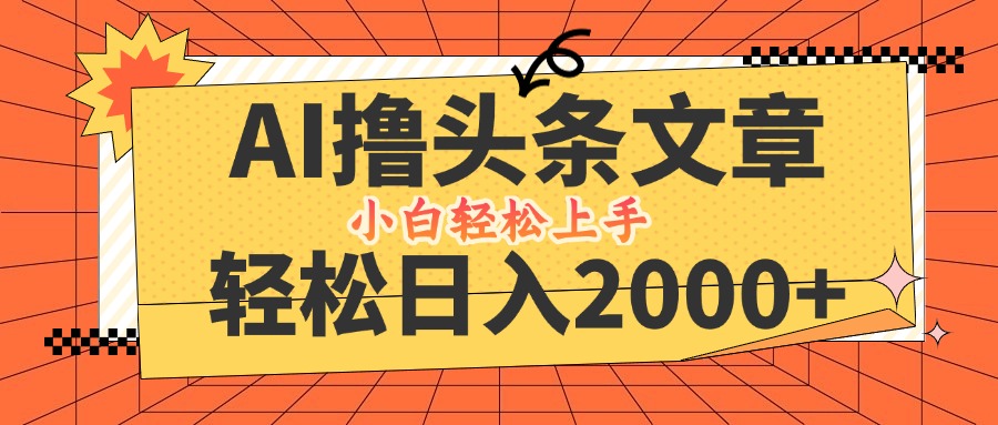 AI撸头条最新玩法，轻松日入2000+，当天起号，第二天见收益，小白轻松…-知库