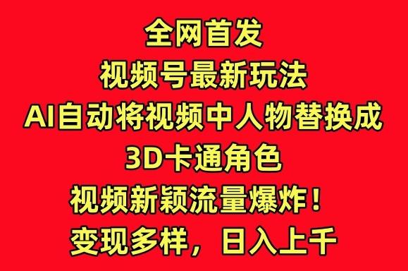 全网首发视频号最新玩法，AI自动将视频中人物替换成3D卡通角色，视频新颖流量爆炸【揭秘】-知库